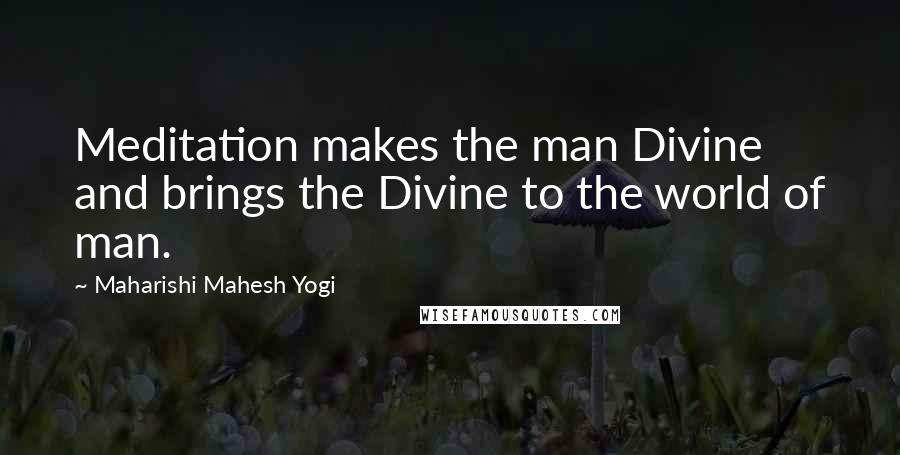 Maharishi Mahesh Yogi Quotes: Meditation makes the man Divine and brings the Divine to the world of man.