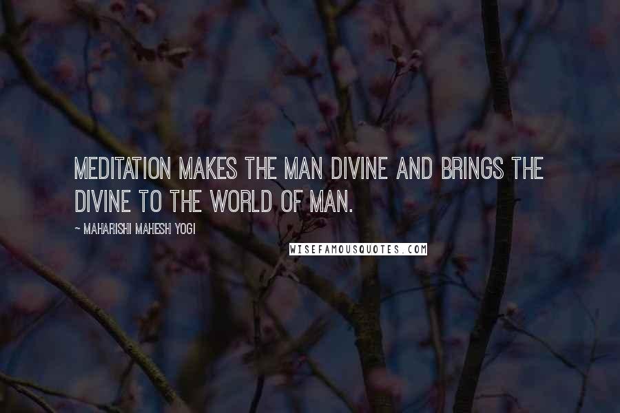 Maharishi Mahesh Yogi Quotes: Meditation makes the man Divine and brings the Divine to the world of man.