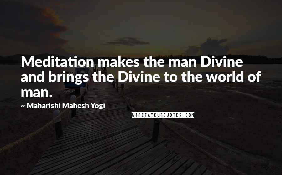 Maharishi Mahesh Yogi Quotes: Meditation makes the man Divine and brings the Divine to the world of man.