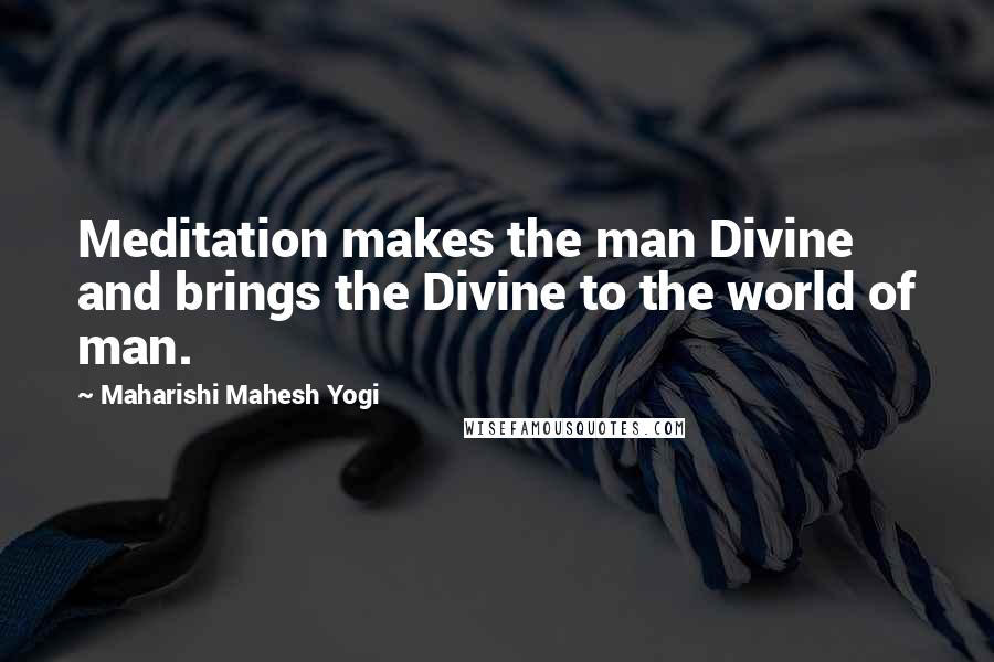 Maharishi Mahesh Yogi Quotes: Meditation makes the man Divine and brings the Divine to the world of man.