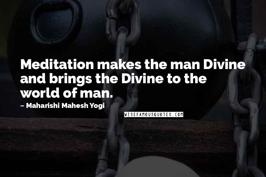 Maharishi Mahesh Yogi Quotes: Meditation makes the man Divine and brings the Divine to the world of man.