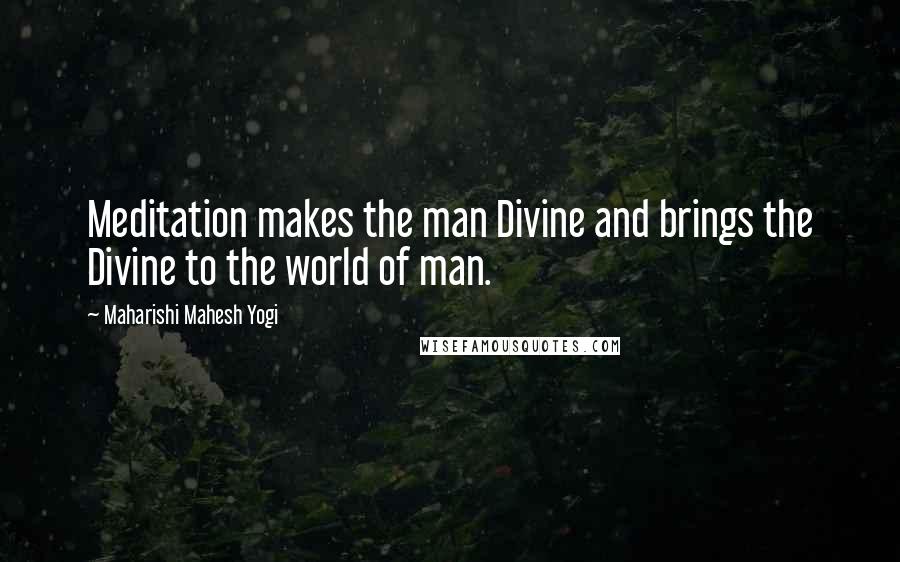 Maharishi Mahesh Yogi Quotes: Meditation makes the man Divine and brings the Divine to the world of man.