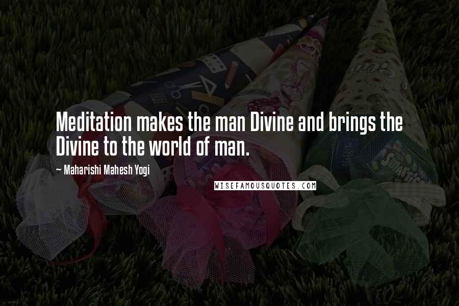 Maharishi Mahesh Yogi Quotes: Meditation makes the man Divine and brings the Divine to the world of man.