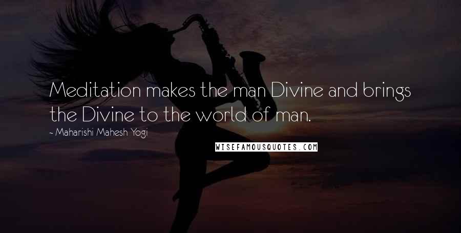 Maharishi Mahesh Yogi Quotes: Meditation makes the man Divine and brings the Divine to the world of man.