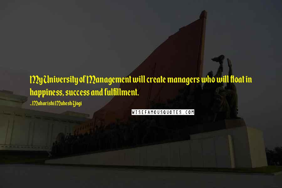 Maharishi Mahesh Yogi Quotes: My University of Management will create managers who will float in happiness, success and fulfillment.
