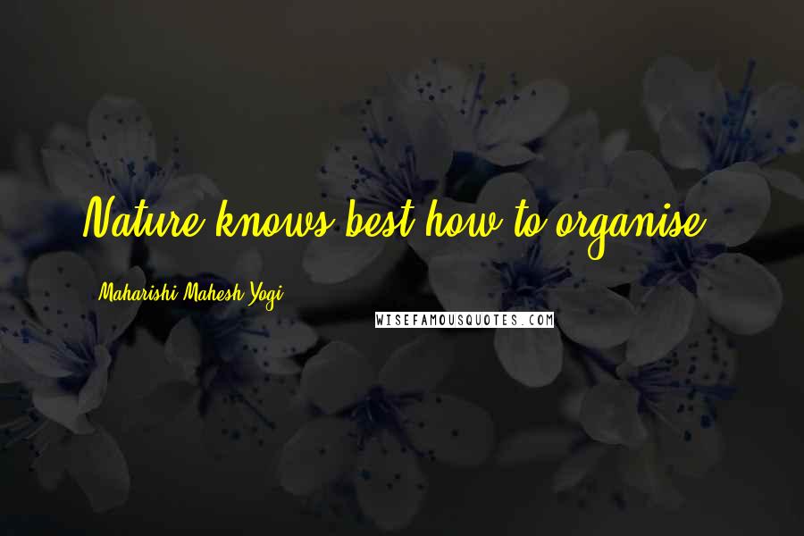 Maharishi Mahesh Yogi Quotes: Nature knows best how to organise.