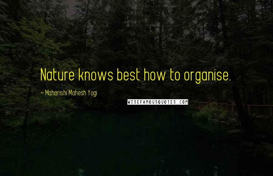 Maharishi Mahesh Yogi Quotes: Nature knows best how to organise.