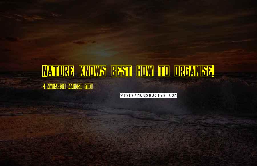 Maharishi Mahesh Yogi Quotes: Nature knows best how to organise.