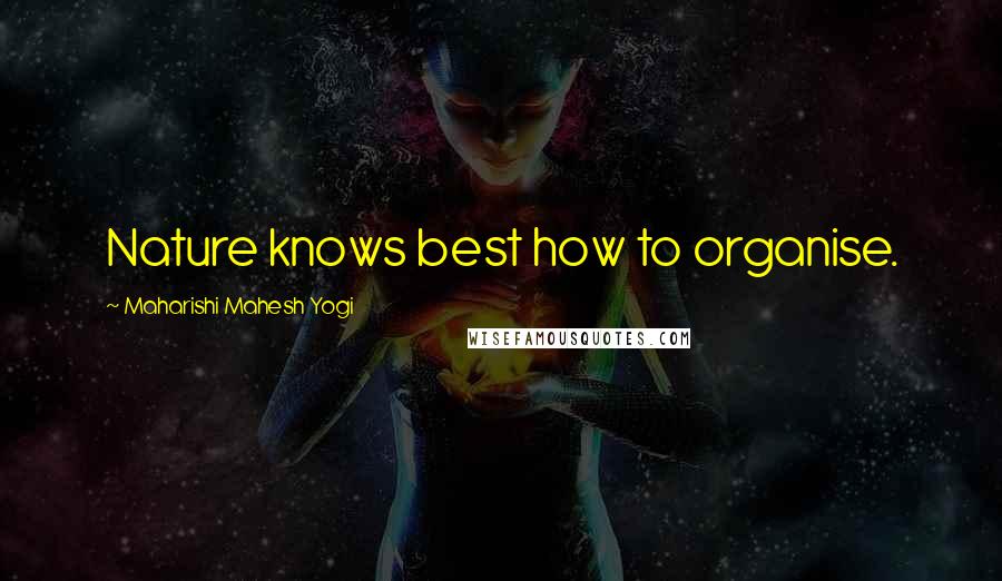 Maharishi Mahesh Yogi Quotes: Nature knows best how to organise.
