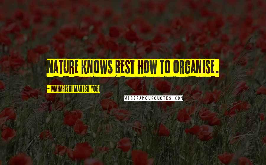 Maharishi Mahesh Yogi Quotes: Nature knows best how to organise.