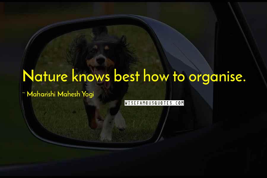 Maharishi Mahesh Yogi Quotes: Nature knows best how to organise.