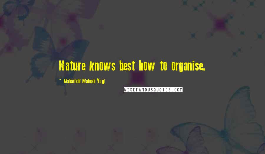 Maharishi Mahesh Yogi Quotes: Nature knows best how to organise.