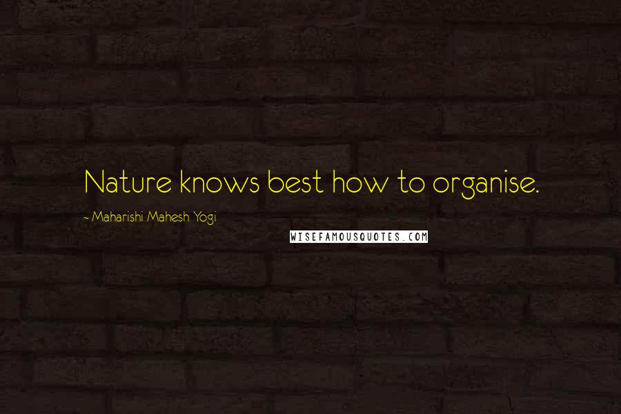 Maharishi Mahesh Yogi Quotes: Nature knows best how to organise.