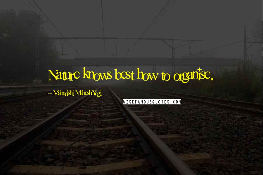 Maharishi Mahesh Yogi Quotes: Nature knows best how to organise.