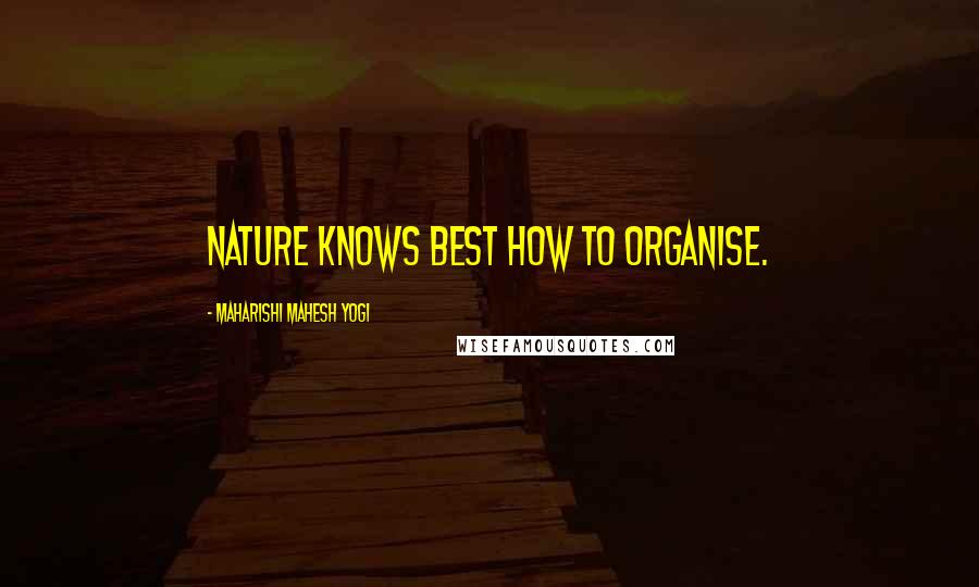Maharishi Mahesh Yogi Quotes: Nature knows best how to organise.