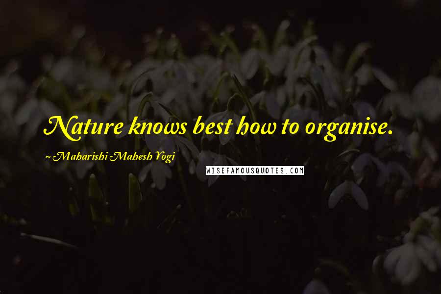 Maharishi Mahesh Yogi Quotes: Nature knows best how to organise.