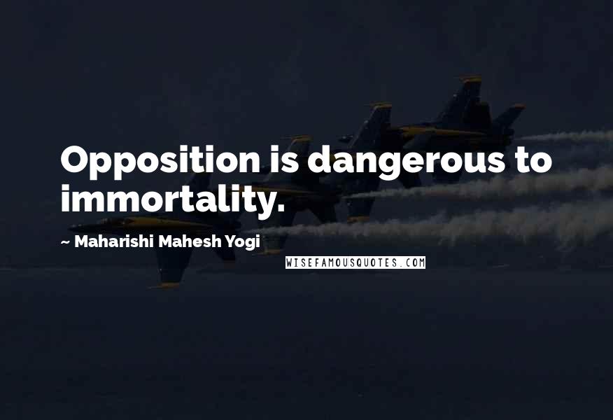 Maharishi Mahesh Yogi Quotes: Opposition is dangerous to immortality.