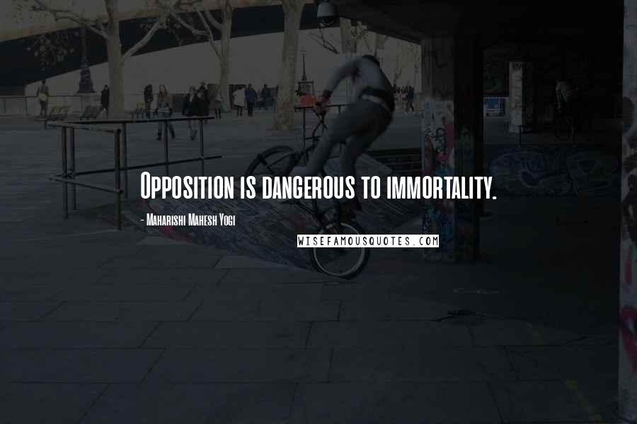 Maharishi Mahesh Yogi Quotes: Opposition is dangerous to immortality.