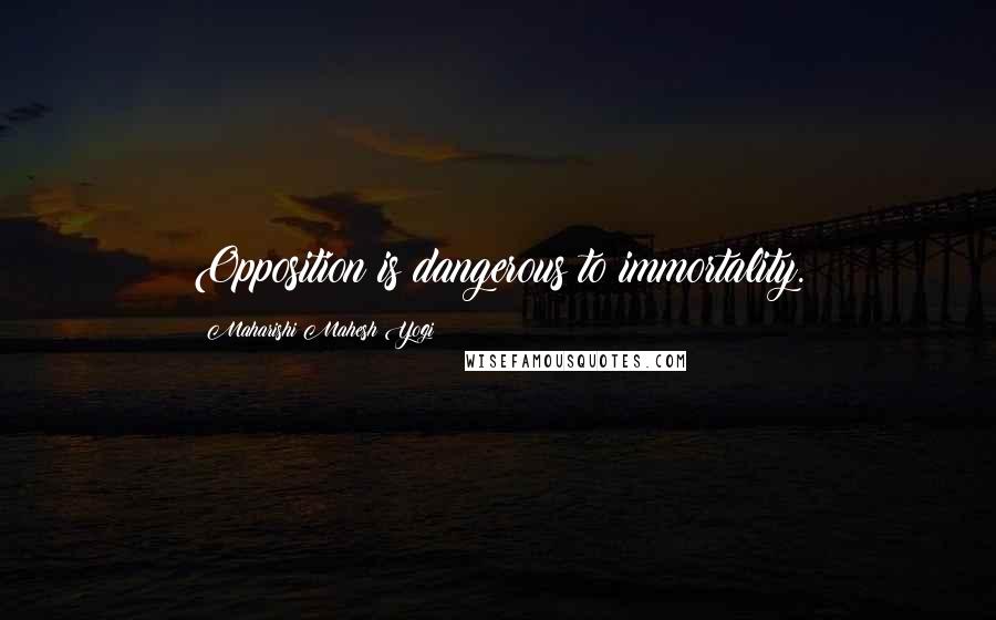 Maharishi Mahesh Yogi Quotes: Opposition is dangerous to immortality.