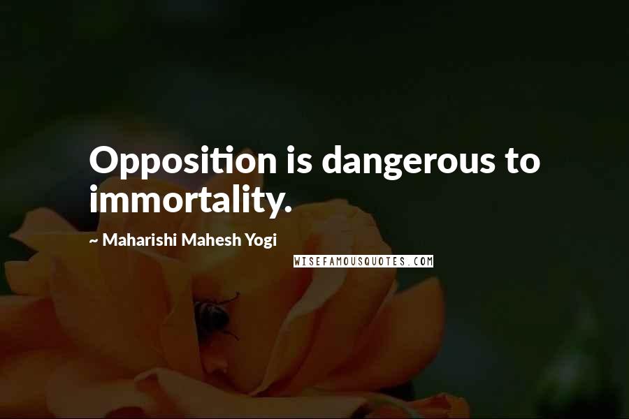 Maharishi Mahesh Yogi Quotes: Opposition is dangerous to immortality.