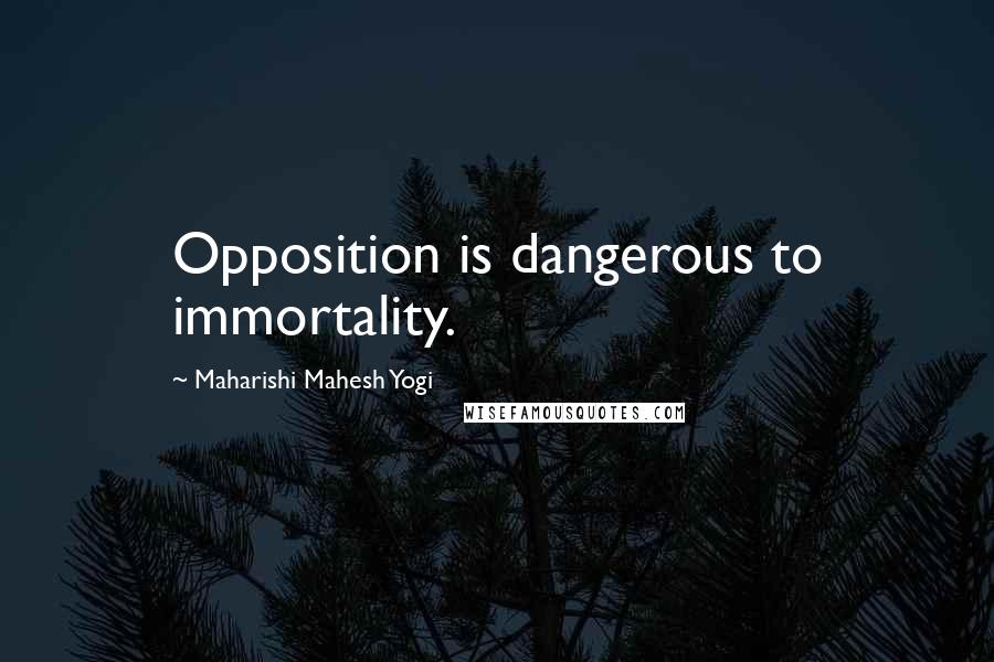 Maharishi Mahesh Yogi Quotes: Opposition is dangerous to immortality.