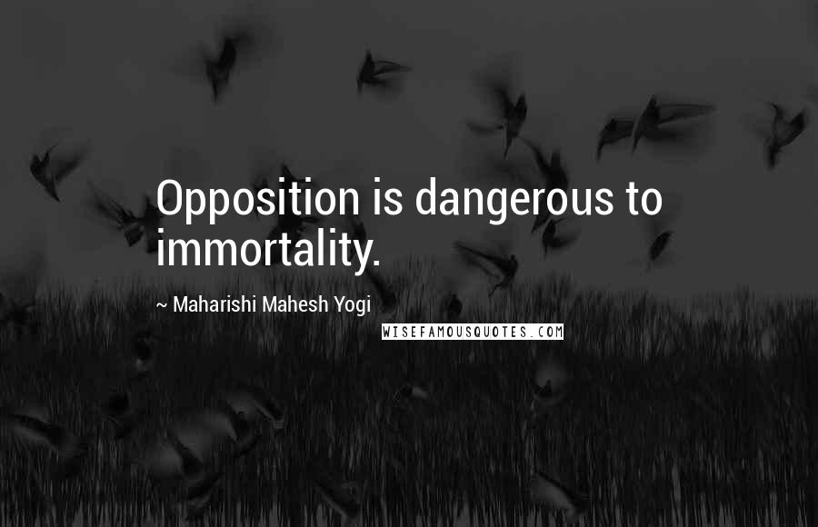 Maharishi Mahesh Yogi Quotes: Opposition is dangerous to immortality.