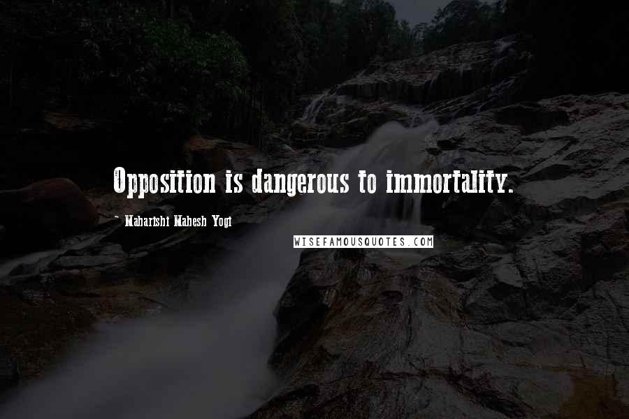 Maharishi Mahesh Yogi Quotes: Opposition is dangerous to immortality.