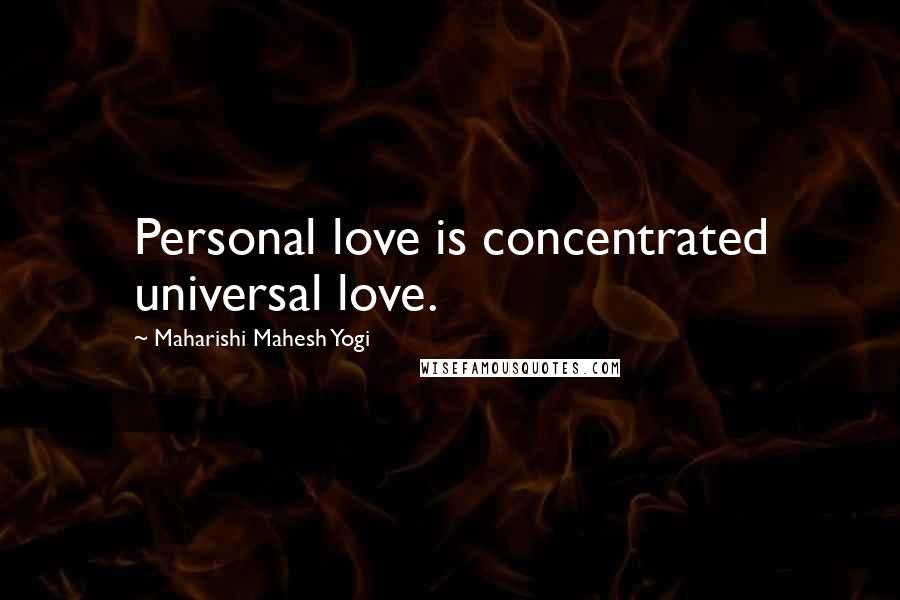 Maharishi Mahesh Yogi Quotes: Personal love is concentrated universal love.