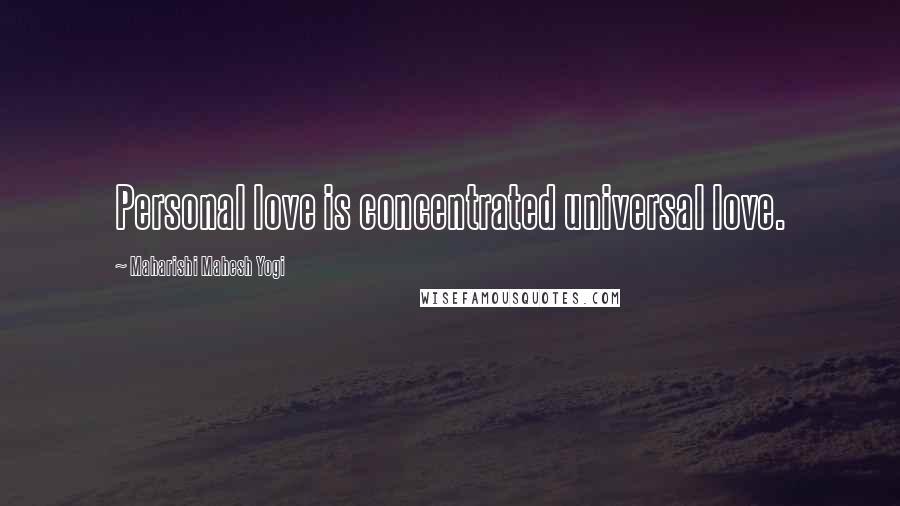 Maharishi Mahesh Yogi Quotes: Personal love is concentrated universal love.