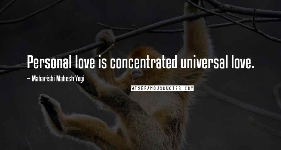 Maharishi Mahesh Yogi Quotes: Personal love is concentrated universal love.