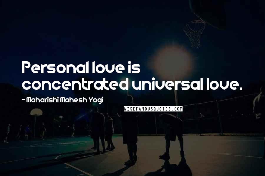 Maharishi Mahesh Yogi Quotes: Personal love is concentrated universal love.