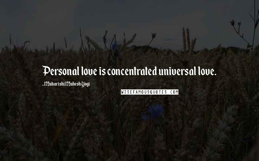 Maharishi Mahesh Yogi Quotes: Personal love is concentrated universal love.