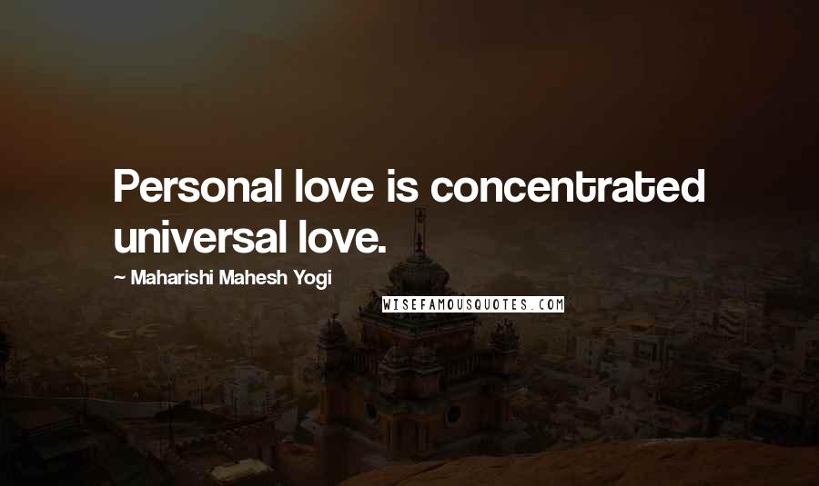 Maharishi Mahesh Yogi Quotes: Personal love is concentrated universal love.