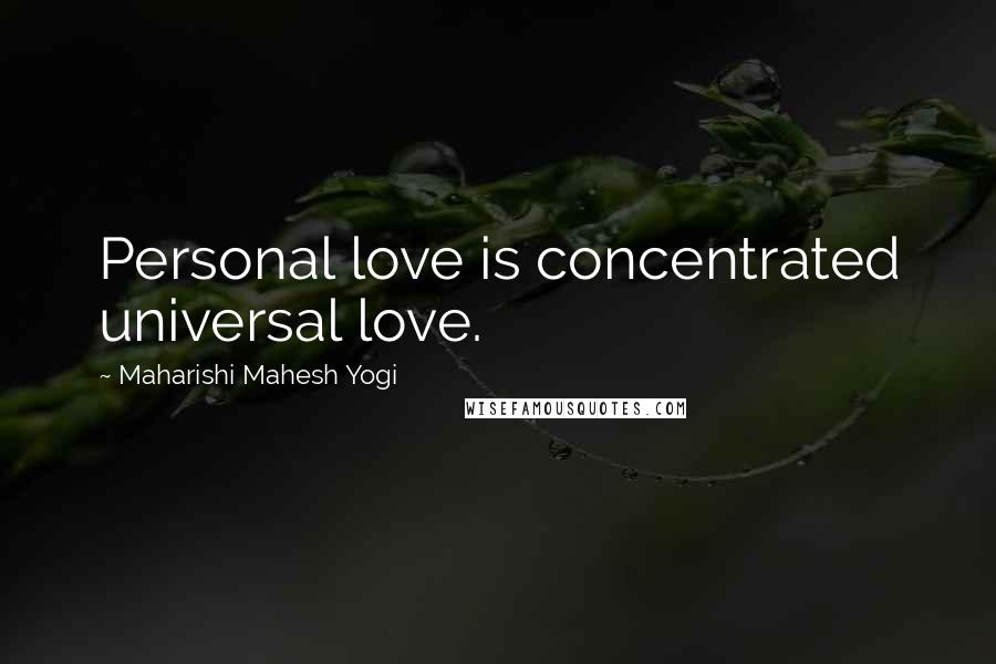 Maharishi Mahesh Yogi Quotes: Personal love is concentrated universal love.
