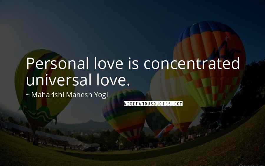 Maharishi Mahesh Yogi Quotes: Personal love is concentrated universal love.
