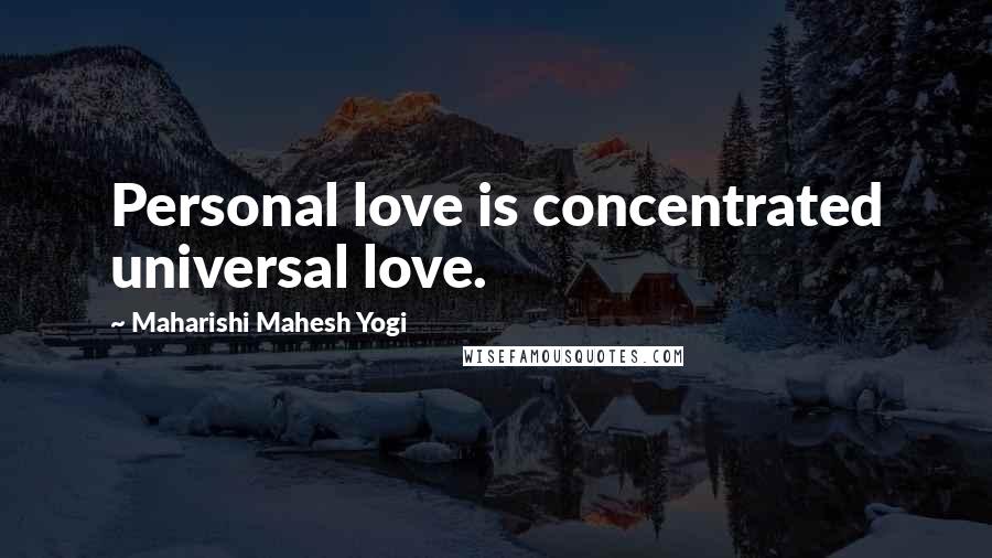 Maharishi Mahesh Yogi Quotes: Personal love is concentrated universal love.