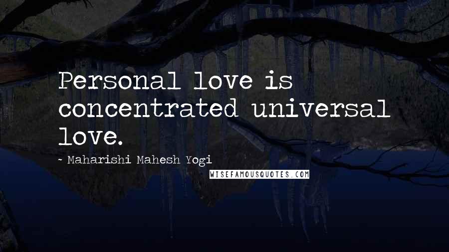 Maharishi Mahesh Yogi Quotes: Personal love is concentrated universal love.