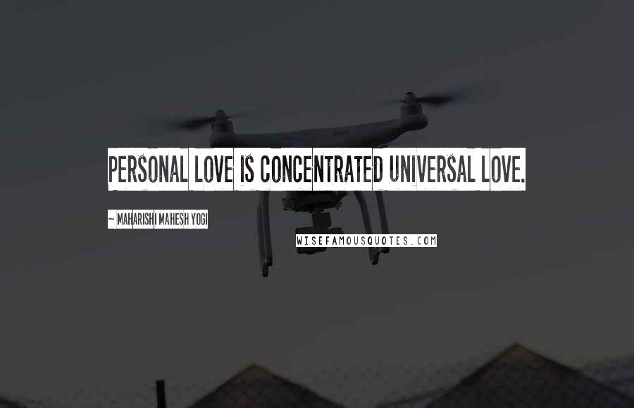 Maharishi Mahesh Yogi Quotes: Personal love is concentrated universal love.