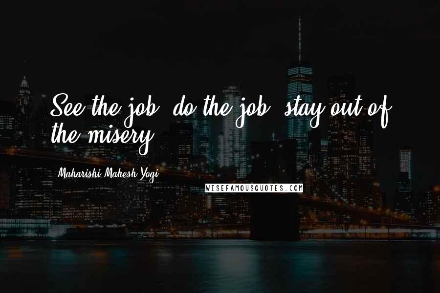 Maharishi Mahesh Yogi Quotes: See the job, do the job, stay out of the misery.