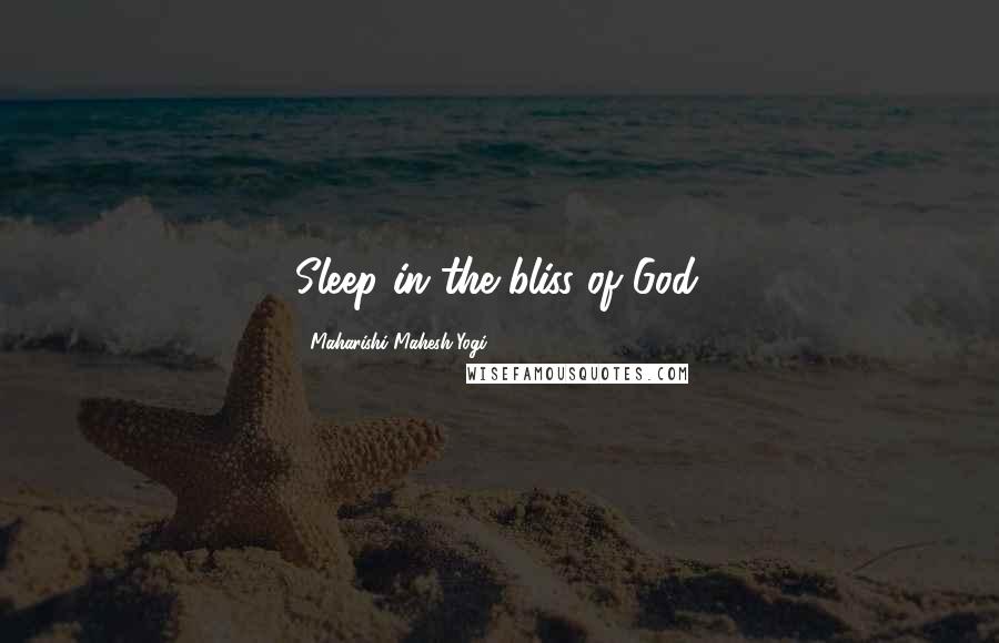 Maharishi Mahesh Yogi Quotes: Sleep in the bliss of God.