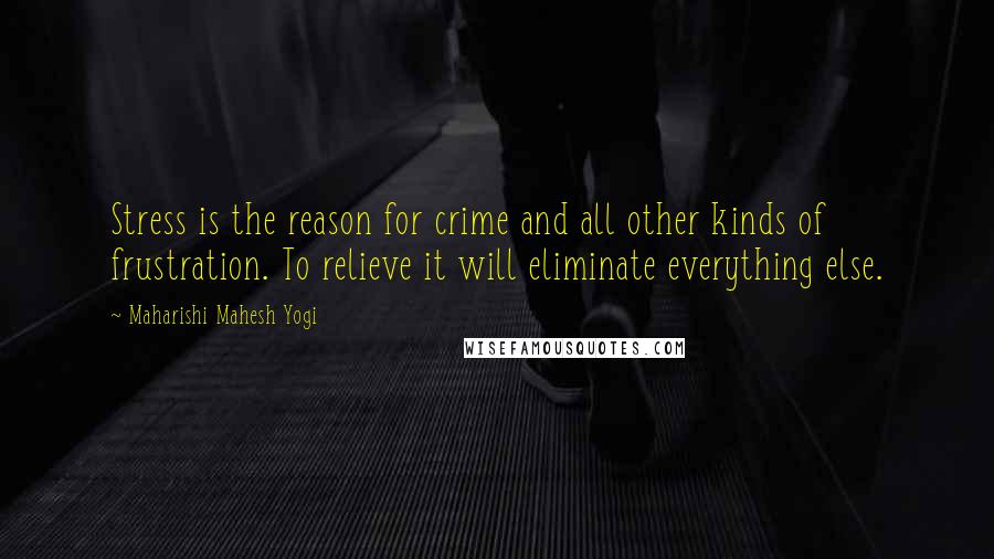 Maharishi Mahesh Yogi Quotes: Stress is the reason for crime and all other kinds of frustration. To relieve it will eliminate everything else.