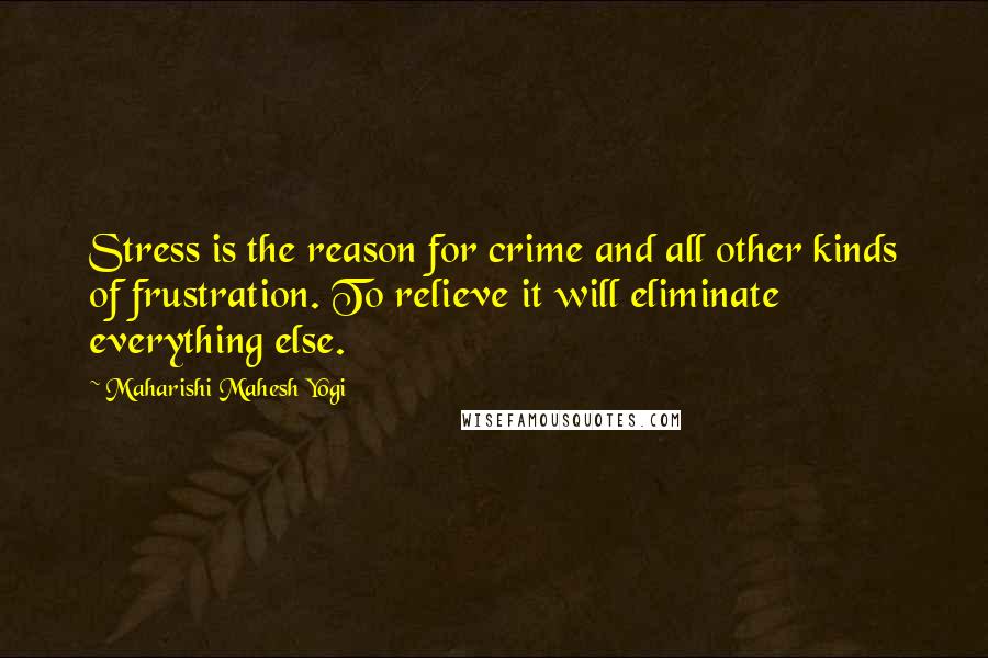 Maharishi Mahesh Yogi Quotes: Stress is the reason for crime and all other kinds of frustration. To relieve it will eliminate everything else.