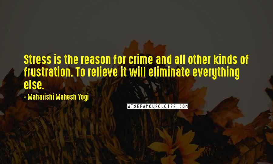 Maharishi Mahesh Yogi Quotes: Stress is the reason for crime and all other kinds of frustration. To relieve it will eliminate everything else.