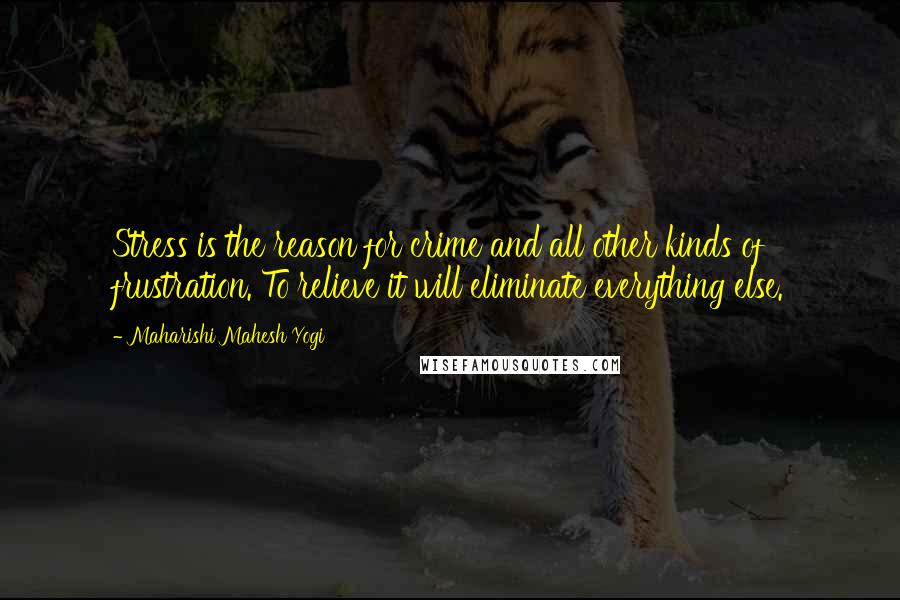 Maharishi Mahesh Yogi Quotes: Stress is the reason for crime and all other kinds of frustration. To relieve it will eliminate everything else.