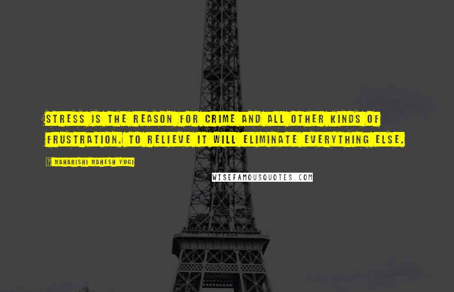 Maharishi Mahesh Yogi Quotes: Stress is the reason for crime and all other kinds of frustration. To relieve it will eliminate everything else.