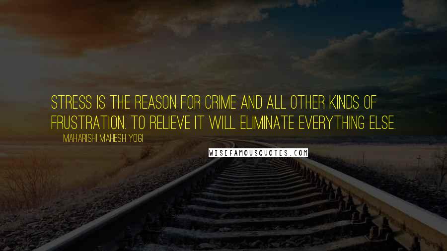 Maharishi Mahesh Yogi Quotes: Stress is the reason for crime and all other kinds of frustration. To relieve it will eliminate everything else.