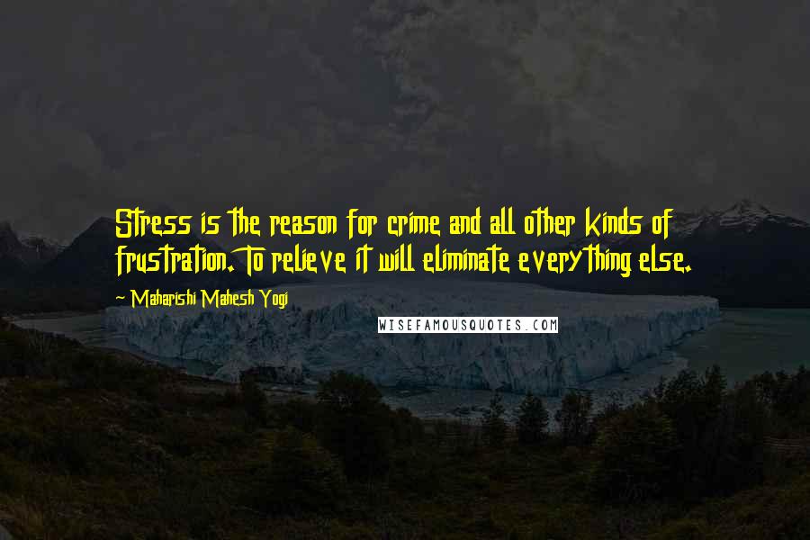 Maharishi Mahesh Yogi Quotes: Stress is the reason for crime and all other kinds of frustration. To relieve it will eliminate everything else.