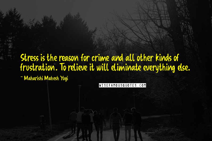 Maharishi Mahesh Yogi Quotes: Stress is the reason for crime and all other kinds of frustration. To relieve it will eliminate everything else.