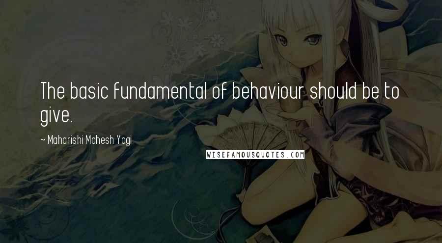Maharishi Mahesh Yogi Quotes: The basic fundamental of behaviour should be to give.