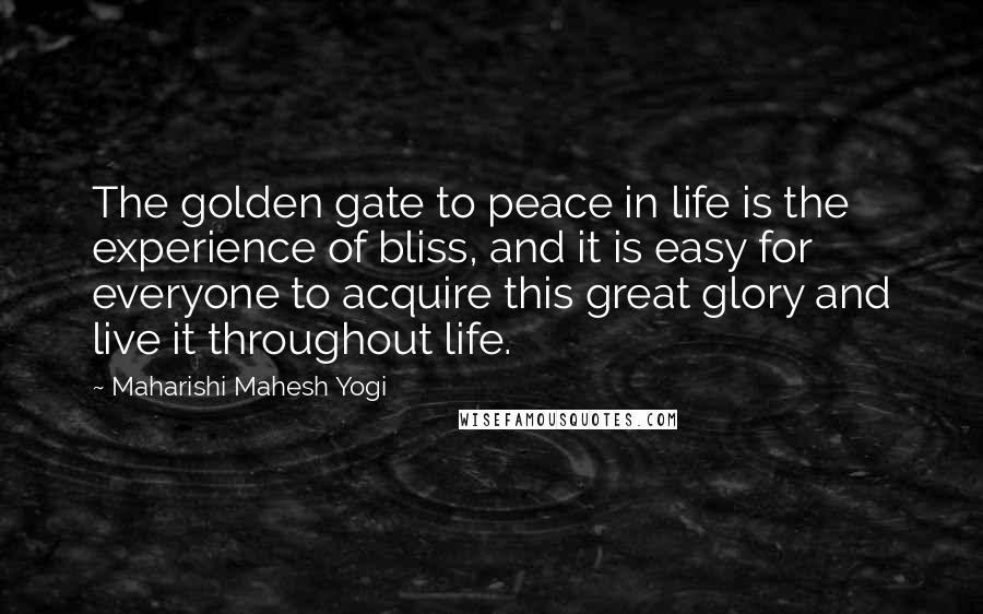Maharishi Mahesh Yogi Quotes: The golden gate to peace in life is the experience of bliss, and it is easy for everyone to acquire this great glory and live it throughout life.